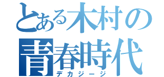 とある木村の青春時代（デカジージ）