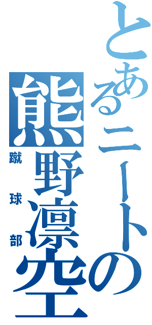 とあるニートの熊野凛空（蹴球部）