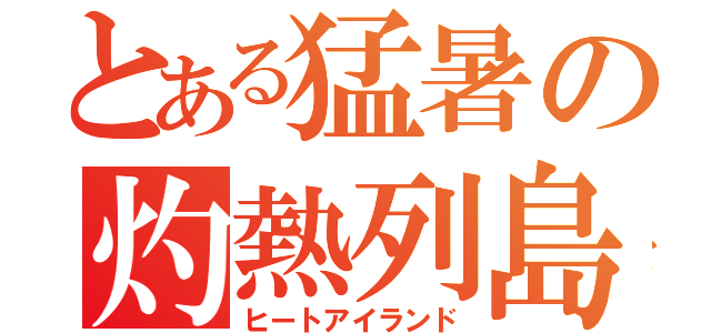 とある猛暑の灼熱列島（ヒートアイランド）