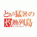 とある猛暑の灼熱列島（ヒートアイランド）