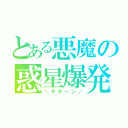 とある悪魔の惑星爆発（＼デデーン／）