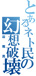 とあるネト民の幻想破壊（殺戮民）