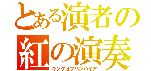 とある演者の紅の演奏（キングオブバンパイア）