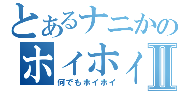 とあるナニかのホィホィ黙示録Ⅱ（何でもホイホイ）