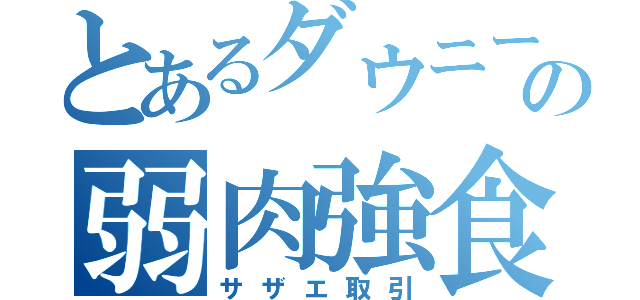 とあるダウニーの弱肉強食（サザエ取引）