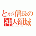 とある信長の神人領域（ＧｅｔＢａｃｋｅｒｓ奪環屋）