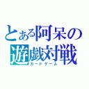 とある阿呆の遊戯対戦（カードゲーム）