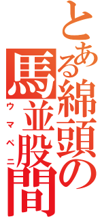 とある綿頭の馬並股間（ウマペニ）