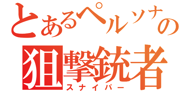 とあるペルソナの狙撃銃者（スナイパー）