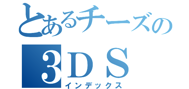 とあるチーズの３ＤＳ（インデックス）