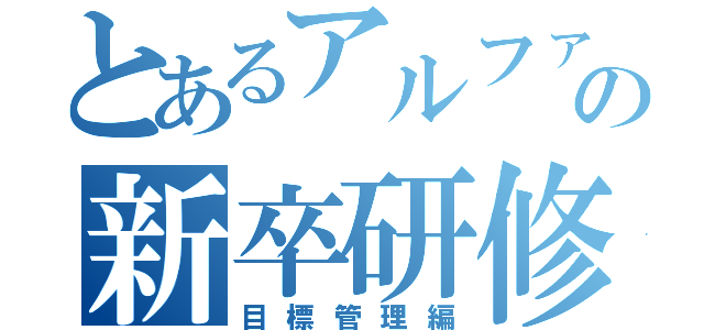 とあるアルファの新卒研修（目標管理編）