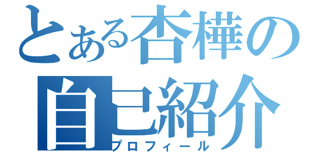 とある杏樺の自己紹介（プロフィール）