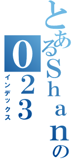 とあるＳｈａｎの０２３（インデックス）