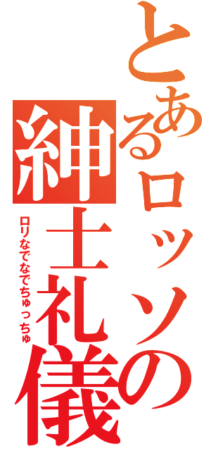 とあるロッソの紳士礼儀（ロリなでなでちゅっちゅ）