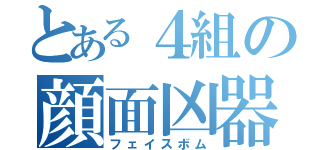 とある４組の顔面凶器（フェイスボム）