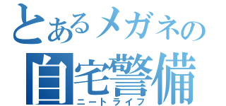 とあるメガネの自宅警備（ニートライフ）