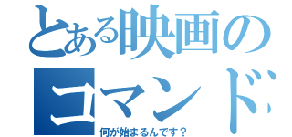 とある映画のコマンドー（何が始まるんです？）