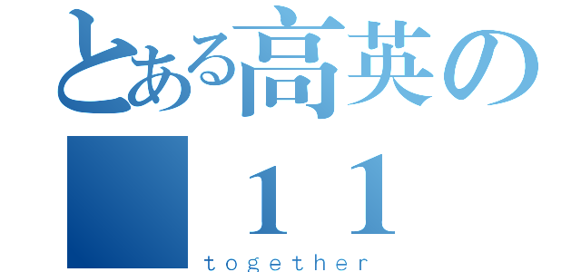 とある高英の廣１１（ｔｏｇｅｔｈｅｒ）