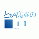 とある高英の廣１１（ｔｏｇｅｔｈｅｒ）