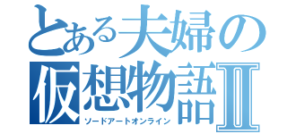 とある夫婦の仮想物語Ⅱ（ソードアートオンライン）