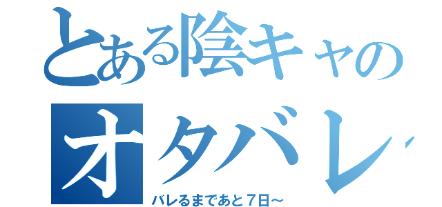 とある陰キャのオタバレカウントダウン（バレるまであと７日～）