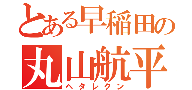 とある早稲田の丸山航平（ヘタレクン）