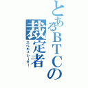 とあるＢＴＣの裁定者（スペキュレーター）