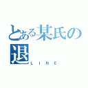 とある某氏の退（ＬＩＮＥ）