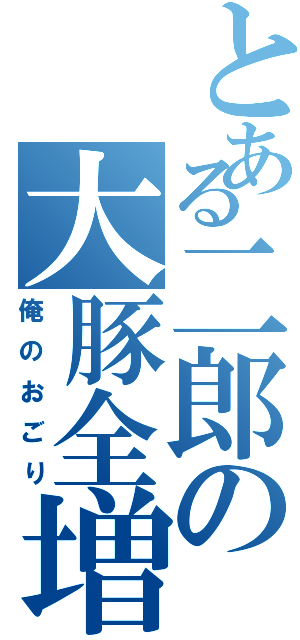 とある二郎の大豚全増（俺のおごり）