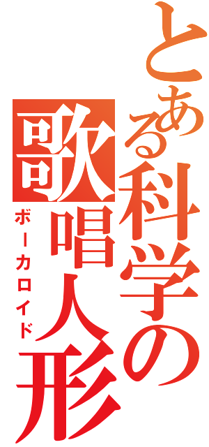 とある科学の歌唱人形（ボーカロイド）