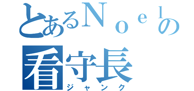 とあるＮｏｅｌの看守長（ジャンク）