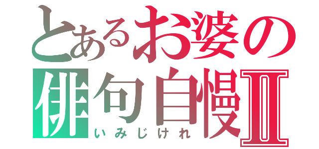 とあるお婆の俳句自慢Ⅱ（いみじけれ）