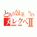 とある包茎 短小のメレクベールⅡ（包茎野郎 犯罪者）