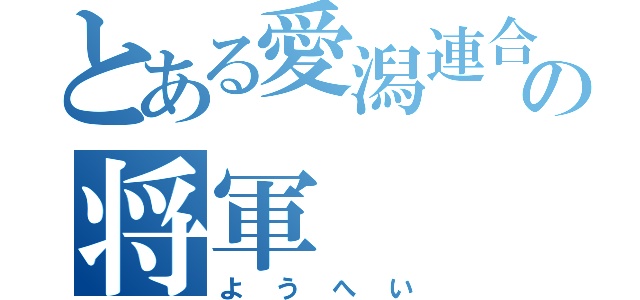 とある愛潟連合の将軍（ようへい）