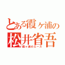 とある霞ヶ浦の松井省吾（霞ヶ浦のエース）