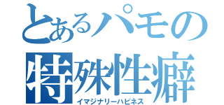 とあるパモの特殊性癖（イマジナリーハピネス）