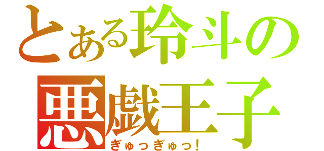 とある玲斗の悪戯王子（ぎゅっぎゅっ！）