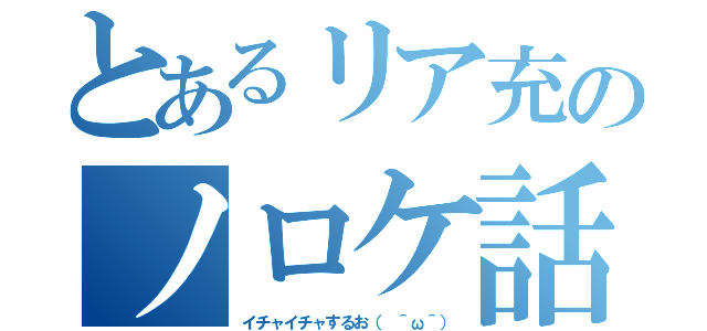 とあるリア充のノロケ話（イチャイチャするお（　＾ω＾））