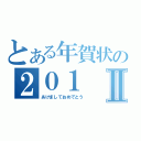 とある年賀状の２０１Ⅱ（あけましておめでとう）