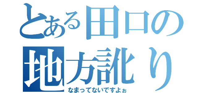 とある田口の地方訛り（なまってないですよぉ）