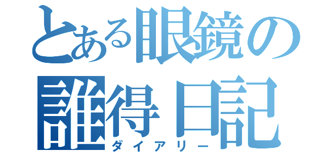 とある眼鏡の誰得日記（ダイアリー）