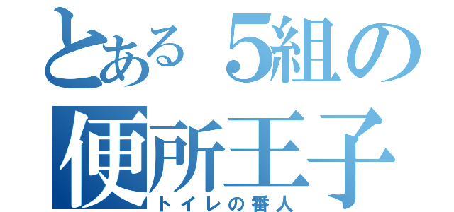 とある５組の便所王子（トイレの番人）