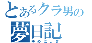 とあるクラ男の夢日記（ゆめにっき）