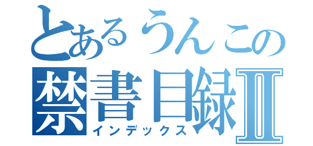 とあるうんこの禁書目録Ⅱ（インデックス）