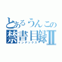 とあるうんこの禁書目録Ⅱ（インデックス）