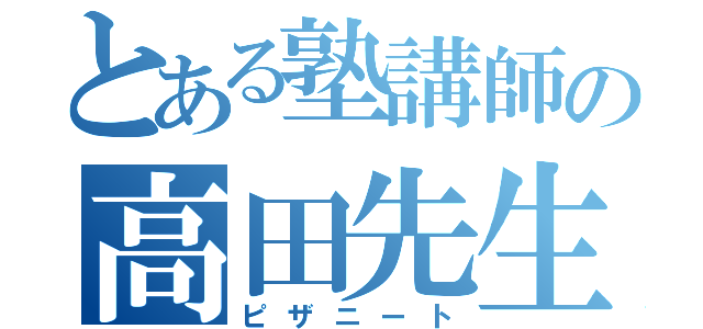 とある塾講師の高田先生（ピザニート）