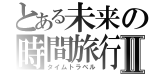 とある未来の時間旅行Ⅱ（タイムトラベル）