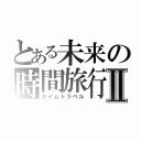 とある未来の時間旅行Ⅱ（タイムトラベル）