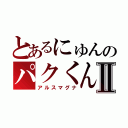 とあるにゅんのパクくんⅡ（アルスマグナ）