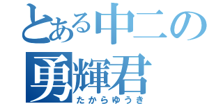 とある中二の勇輝君（たからゆうき）